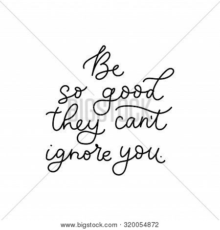 Be So Good They Cant Ignore You Lettering Vector Illustration. Motivational Print With Curvy Black F