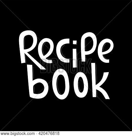 Recipe Book Lettering Sing. Handwriting Vector Stock Illustration Isolated On Chalkboard Background 