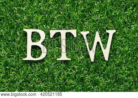 Wood Alphabet Letter In Word Btw (abbreviation Of By The Way) On Green Grass Background