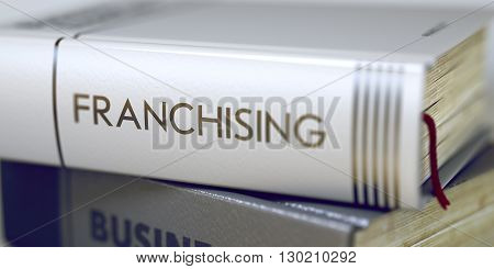 Business Concept: Closed Book with Title Franchising in Stack, Closeup View. Book Title of Franchising. Franchising - Book Title. Toned Image. Selective focus. 3D Illustration.