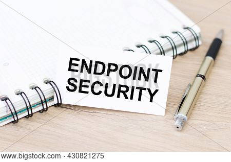 Text Endpoint Security On The Card Next To The Notebook And Pen On The Table. Business Concept