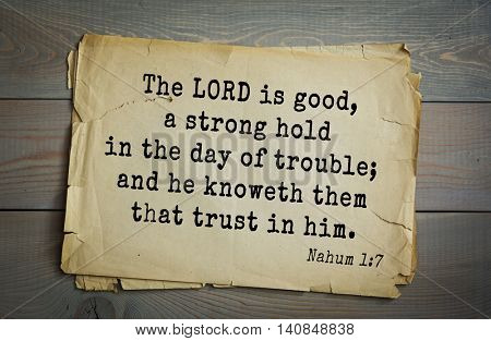  Top 500 Bible verses. The LORD is good, a strong hold in the day of trouble; and he knoweth them that trust in him. Nahum 1:7