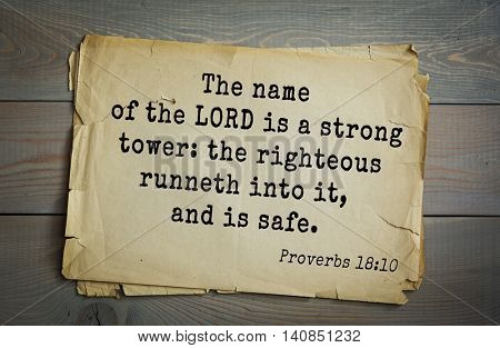  Top 500 Bible verses. The name of the LORD is a strong tower: the righteous runneth into it, and is safe. Proverbs 18:10