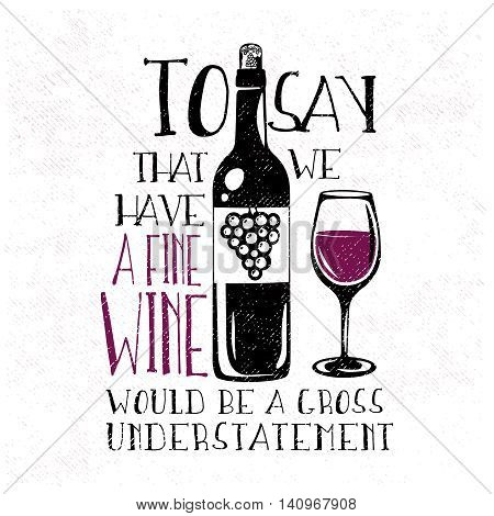 Typography design with hand-drawn wine bottle and the glass of wine. To say that we have a fine wine would be a gross understatement - phrase, quote. Vector illustration