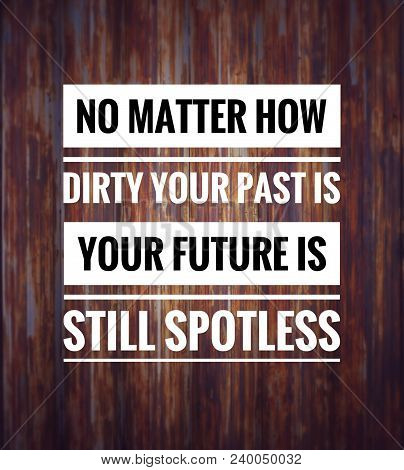 Motivational And Inspirational Quote - No Matter How Dirty Your Past Is, Your Future Is Still Spotle