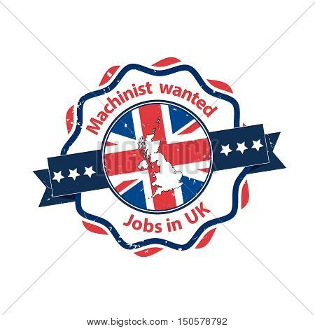 Machinist Wanted. Jobs in UK - business grunge label / badge / icon with the flag and map of United Kingdom on the background. Print colors used