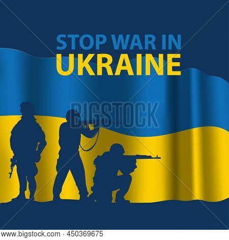 Stop War In Ukraine. Ukrainian Patriotic Banner With Soldiers And Yellow And Blueflag. National Symb