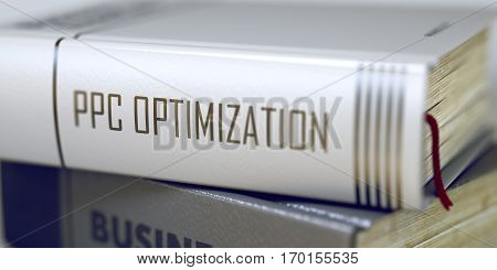 Ppc Optimization - Business Book Title. Book in the Pile with the Title on the Spine Ppc Optimization. Business Concept: Closed Book with Title Ppc Optimization in Stack, Closeup View. Blurred 3D.