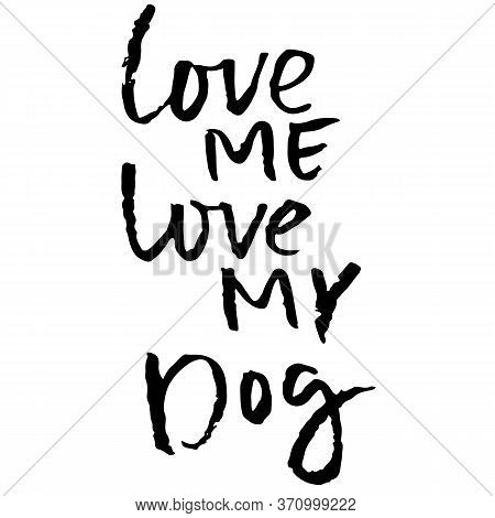 Love Me, Love My Dog. Hand Drawn Lettering. Vector Typography Modern Brush Text Isolated On White Ba