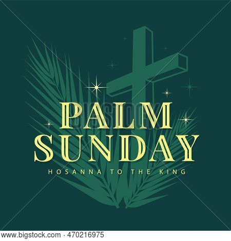 Palm Sunday, Hosanna To The King Text On Silhouette Green Cross Crucifix And Palm Leaves With Star L