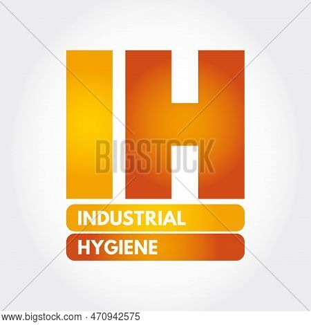 Ih - Industrial Hygiene Is A Anticipation, Recognition, Evaluation, Control, And Confirmation Of Pro
