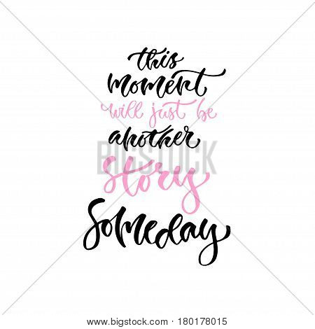 Modern vector lettering. Inspirational hand lettered quote for wall poster. Printable calligraphy phrase. T-shirt print design. This moment will just be another story someday
