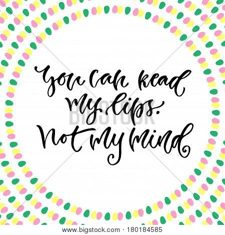Modern vector lettering. Inspirational hand lettered quote for wall poster. You can read my lips not my mind.