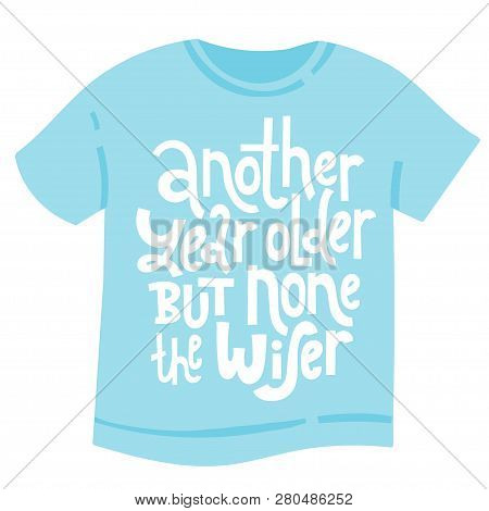 Another Year Older But None The Wiser - T Shirt With Hand Drawn Vector Lettering. Unique Comic Phras