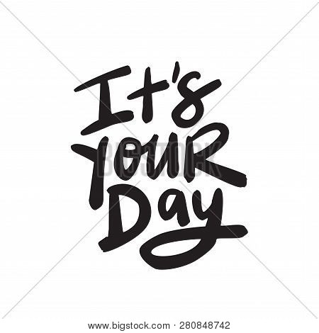 Its Your Day. Hand Lettering Quote, Made In Vector.
