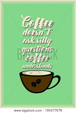 Coffee related illustration with quotes. Graphic design lifestyle lettering. Coffee doesn't ask silly questions, coffee understands.