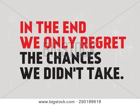 In The End We Only Regret The Chances We Didnt Take Creative Motivation Quote Design