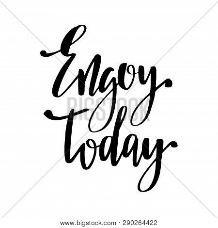 Enjoy Today, Inspirational Hand Written Brush Calligraphy Quote, Black Vector Phrase Isolated On Whi