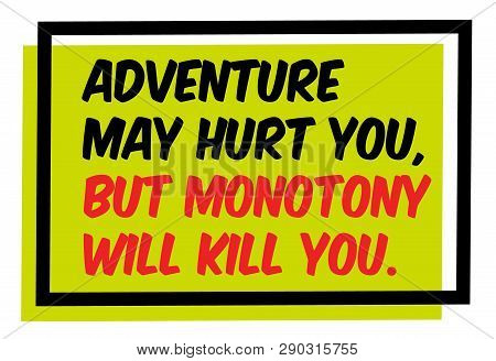 Adventure May Hurt You But Monotony Will Kill You Creative Motivation Quote Design