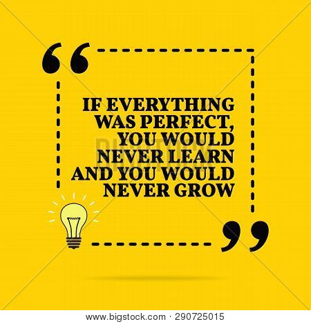 Inspirational Motivational Quote. If Everything Was Perfect, You Would Never Learn And You Would Nev