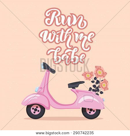Run With Me Babe Motivational Quote, Greeting Card With Scooter And Flowers. Lettering Typography Te