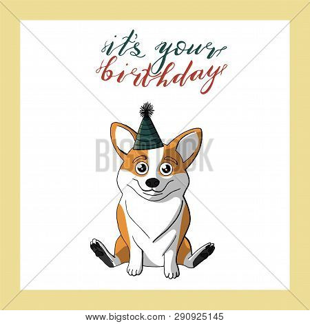 Cute Corgi Dog In Cone Birthday Hat. Hand Lettering Its Your Birthday. Holiday Greeting Card Templat