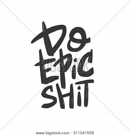 Do Epic Shit Brush Lettering. Motivational Quote. Hand Drawn Typography Print For Card, Poster, Text