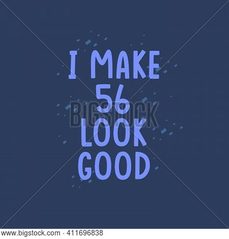 I Make 56 Look Good, 56 Years Old Birthday Celebration