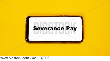 Severance Pay In A Smartphone On A Yellow Background. Concept Of Money And Financial On The Phone