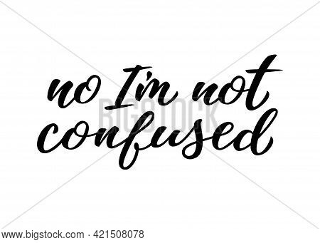 No Im Not Confused Hand Drawn Lettering Quote. Homosexuality Slogan Isolated On White. Lgbt Rights C