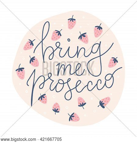 Bring Me Prosecco Illustration. Lettering With Strawberries And Bubbles.