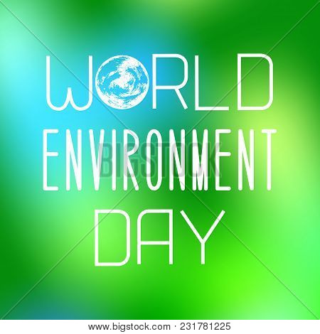 World Environment Day. Text With The Name Of The Holiday. Image Of Earth. On A Green Blurred Backgro