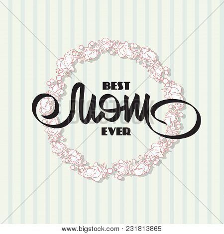 Best Mom Ever. Greeting Card With  Flowers Wreath. Handwritten Lettering And Roses Made Of Handdrawn