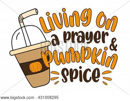 Living On A Prayer And Pumpkin Spice - Autumnal Saying With Pumpkin Spice Latte.