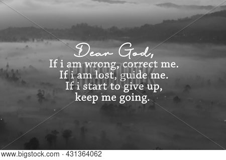 Dear God, If I Am Wrong, Correct Me. If I Am Lost, Guide Me. If I Start To Give Up, Keep Me Going. M