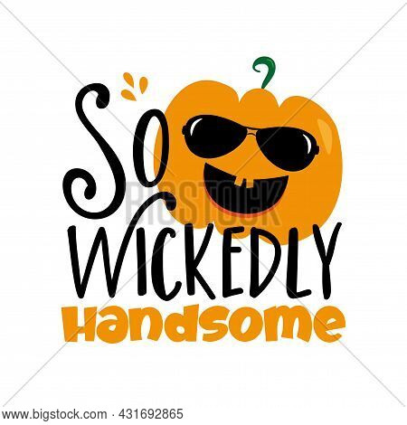 So Wickedly Handsome - Funny Text With Cute Pumpkin In Sunglasses. Good For T Shirt Print, Halloween