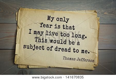 American President Thomas Jefferson (1743-1826) quote.My only fear is that I may live too long. This would be a subject of dread to me.