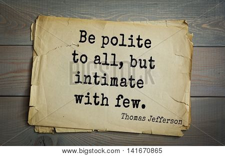 American President Thomas Jefferson (1743-1826) quote.Be polite to all, but intimate with few.