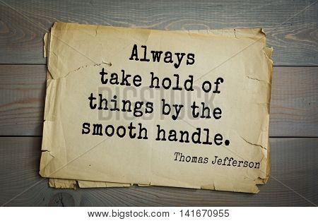 American President Thomas Jefferson (1743-1826) quote.Always take hold of things by the smooth handle.