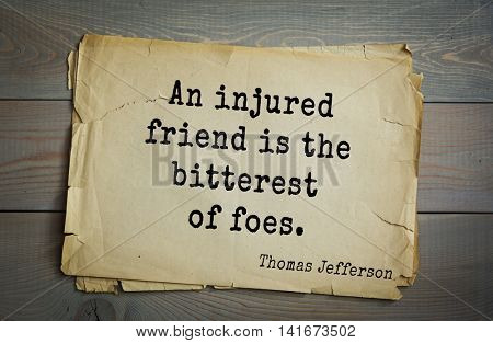 American President Thomas Jefferson (1743-1826) quote.An injured friend is the bitterest of foes.