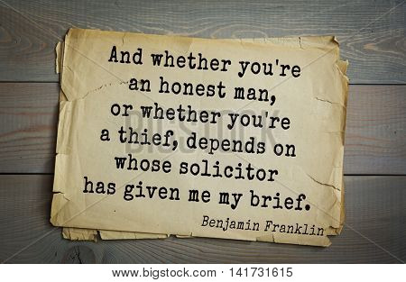 American president Benjamin Franklin (1706-1790) quote. And whether you're an honest man, or whether you're a thief, depends on whose solicitor has given me my brief.