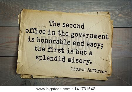 American President Thomas Jefferson (1743-1826) quote. The second office in the government is honorable and easy; the first is but a splendid misery.