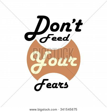 Don't Feed Your Fears - Hand Lettering Inscription Text, Motivation And Inspiration Positive Quote, 