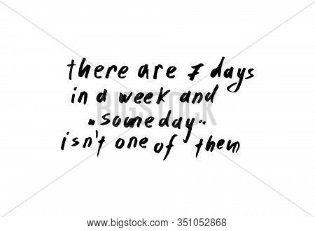 There Are Seven Days In A Week And Someday Is Not One Of Them Inspirational Quote