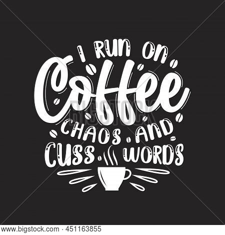 I Run On Coffee Chaos And Cuss Words, Coffee Quotes Lettering Design.