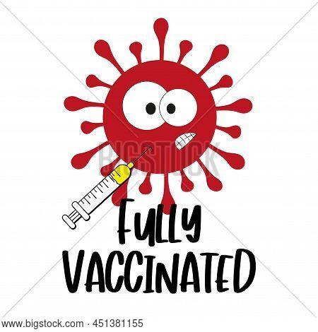 Fully Vaccinated- Cartoon Covid-19 Virus And Vaccine. Good For T Shirt And Mask Print, Card, Label .