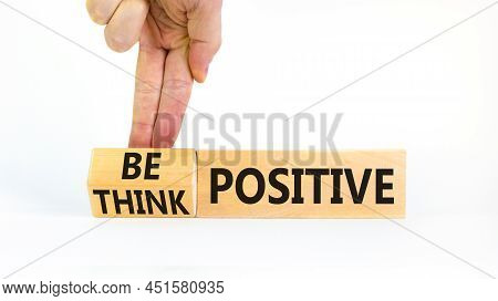 Think And Be Positive Symbol. Businessman Turns Wooden Cubes And Changes Words Think Positive To Be 