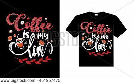 Coffee Is My Love Coffee Typography T-shirt Design