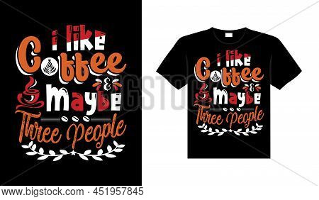 I Like Coffee & Maybe 3 People Coffee Typography T-shirt Design