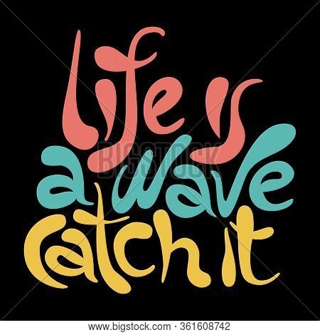 Life Is A Wave Catch It - Unique Vector Hand Drawn Inspirational And Motivational Slogan For Self-de